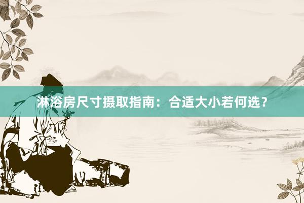 淋浴房尺寸摄取指南：合适大小若何选？