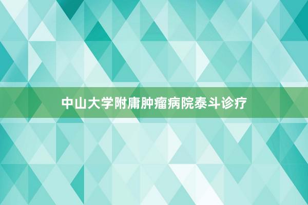 中山大学附庸肿瘤病院泰斗诊疗